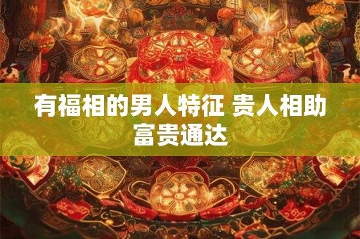 有福相的男人特征 贵人相助富贵通达