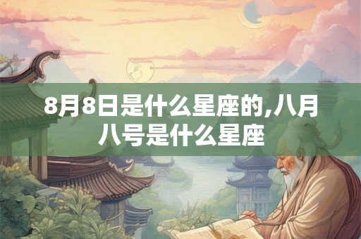 8月8日是什么星座的,八月八号是什么星座 8月8日是什么星座的,八月八号是什么星座
