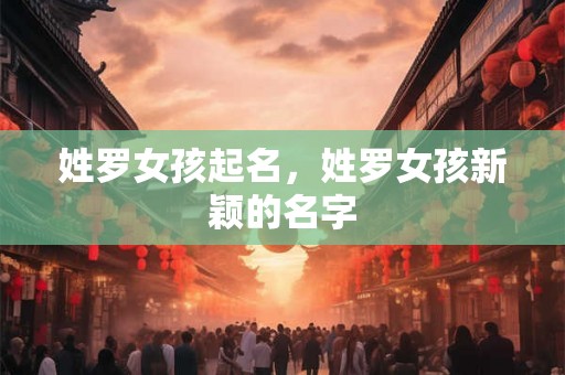 姓罗女孩起名，姓罗女孩新颖的名字