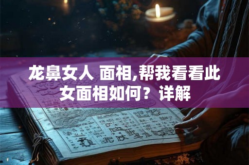 龙鼻女人 面相,帮我看看此女面相如何?详解 龙鼻女人 面相,帮我看看此女面相如何?详解