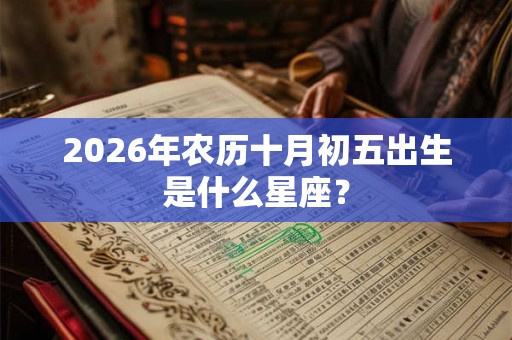 2026年农历十月初五出生是什么星座？