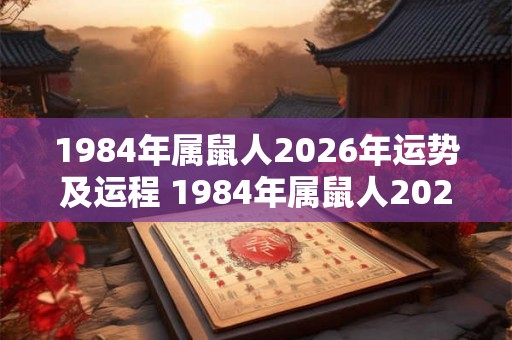 1984年属鼠人2026年运势及运程 1984年属鼠人2026年运程如何