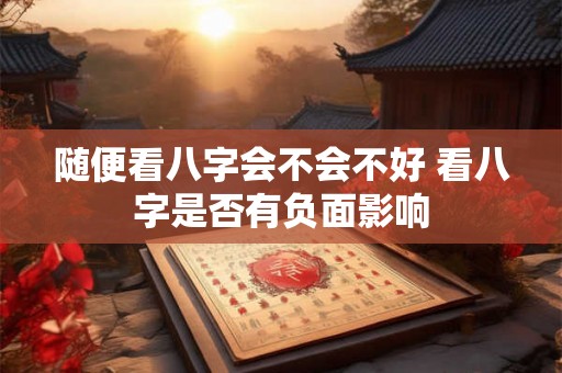 随便看八字会不会不好 看八字是否有负面影响