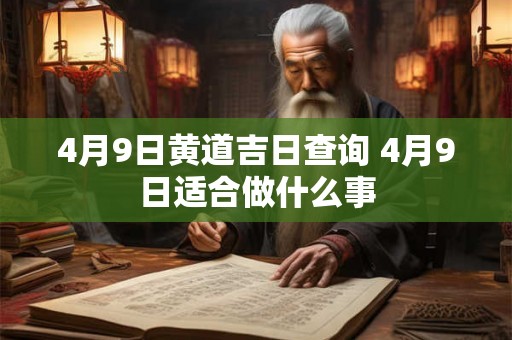 4月9日黄道吉日查询 4月9日适合做什么事