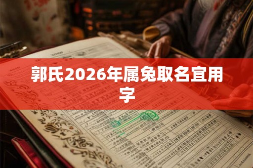 郭氏2026年属兔取名宜用字