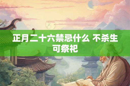 正月二十六禁忌什么 不杀生可祭祀