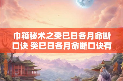 巾箱秘术之癸巳日各月命断口诀 癸巳日各月命断口诀有什么用处
