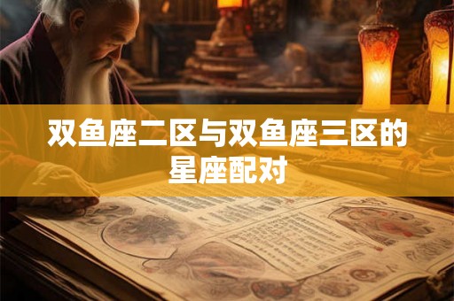 双鱼座二区与双鱼座三区的星座配对