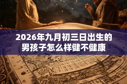 2026年九月初三日出生的男孩子怎么样健不健康