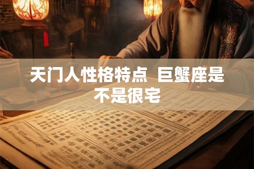 天门人性格特点  巨蟹座是不是很宅