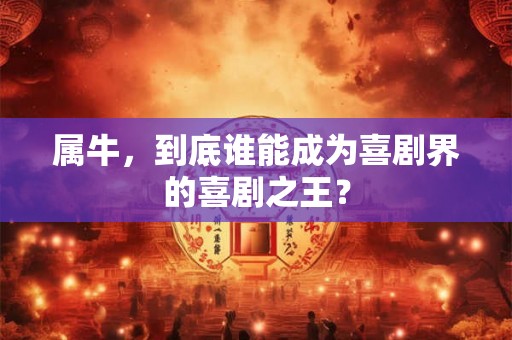 属牛，到底谁能成为喜剧界的喜剧之王？