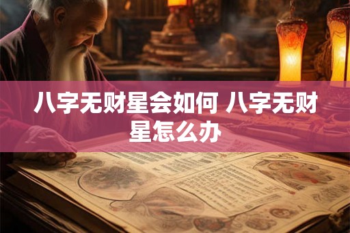 八字无财星会如何 八字无财星怎么办