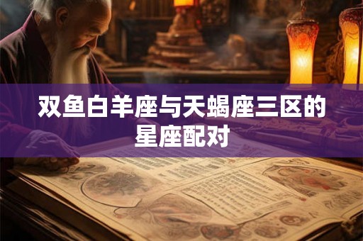 双鱼白羊座与天蝎座三区的星座配对