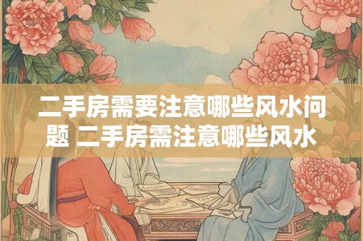 二手房需要注意哪些风水问题 二手房需注意哪些风水问题