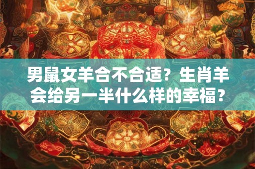 男鼠女羊合不合适？生肖羊会给另一半什么样的幸福？