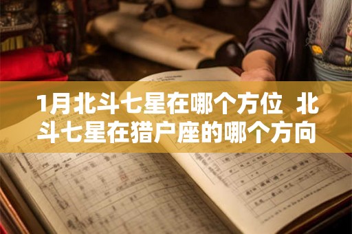 1月北斗七星在哪个方位  北斗七星在猎户座的哪个方向
