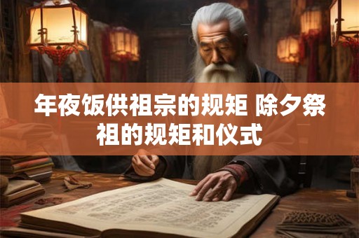 年夜饭供祖宗的规矩 除夕祭祖的规矩和仪式