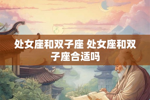 处女座和双子座 处女座和双子座合适吗