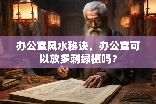 办公室风水秘诀,办公室可以放多刺绿植吗? 办公室风水秘诀,办公室可以放多刺绿植吗?