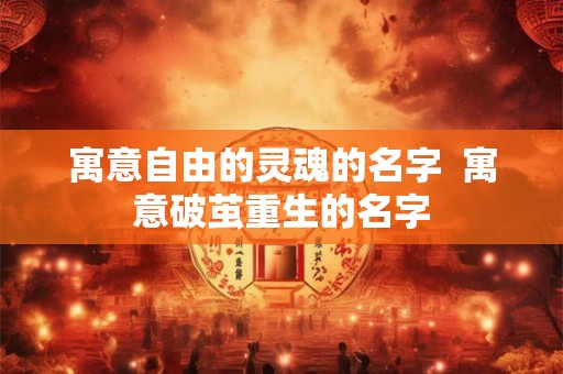 寓意自由的灵魂的名字  寓意破茧重生的名字
