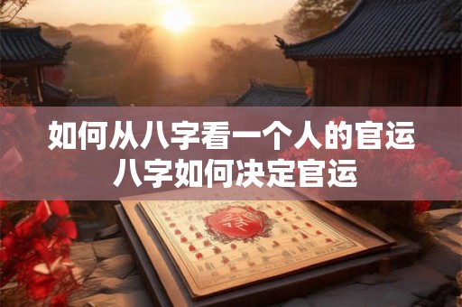 如何从八字看一个人的官运 八字如何决定官运