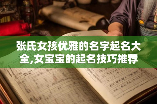张氏女孩优雅的名字起名大全,女宝宝的起名技巧推荐！
