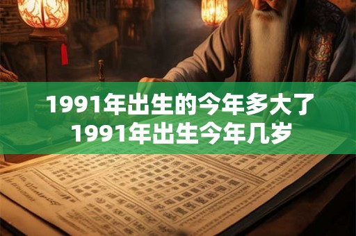 1991年出生的今年多大了 1991年出生今年几岁