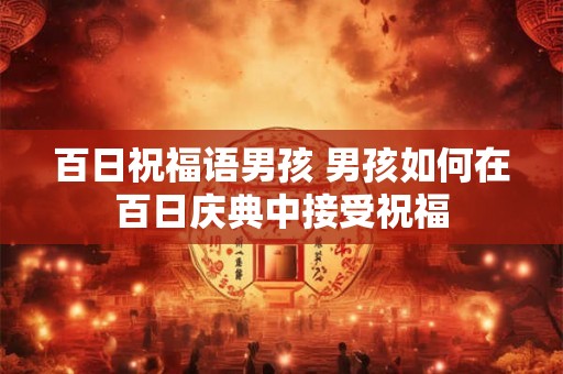 百日祝福语男孩 男孩如何在百日庆典中接受祝福