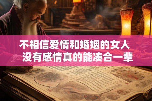 不相信爱情和婚姻的女人  没有感情真的能凑合一辈子吗