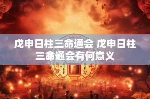 戊申日柱三命通会 戊申日柱三命通会有何意义