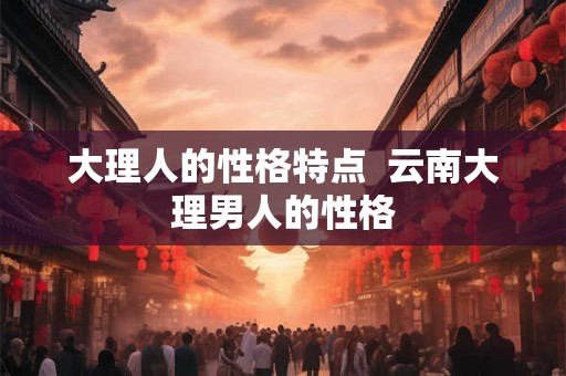 大理人的性格特点  云南大理男人的性格