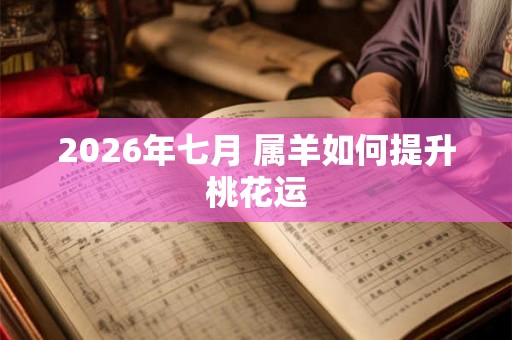 2026年七月 属羊如何提升桃花运