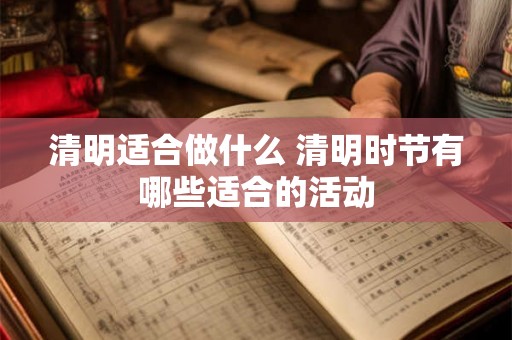 清明适合做什么 清明时节有哪些适合的活动