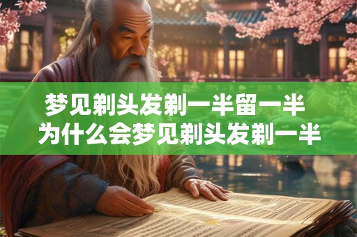 梦见剃头发剃一半留一半 为什么会梦见剃头发剃一半留一半是有什么特殊的意义吗