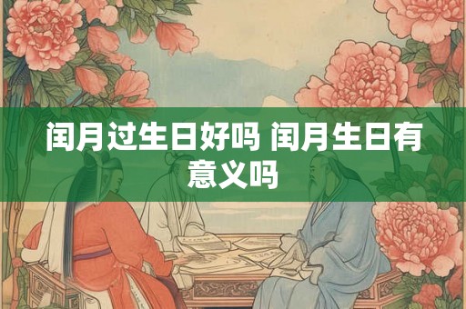 闰月过生日好吗 闰月生日有意义吗
