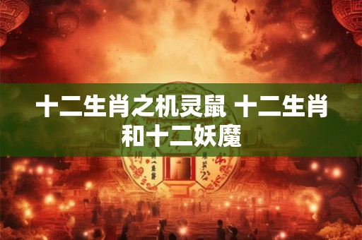 十二生肖之机灵鼠 十二生肖和十二妖魔 十二生肖之机灵鼠 十二生肖和十二妖魔