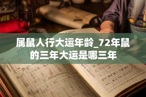 属鼠人行大运年龄_72年鼠的三年大运是哪三年
