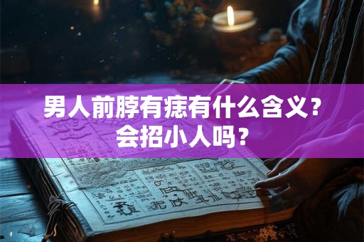 男人前脖有痣有什么含义？会招小人吗？