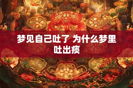 梦见自己吐了 为什么梦里吐出痰