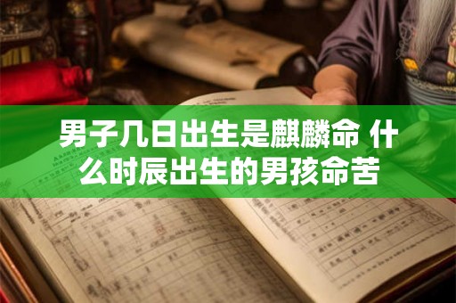 男子几日出生是麒麟命 什么时辰出生的男孩命苦