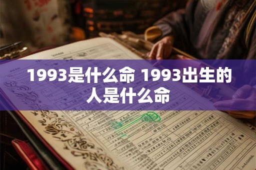 1993是什么命 1993出生的人是什么命 1993是什么命 1993出生的人是什么命