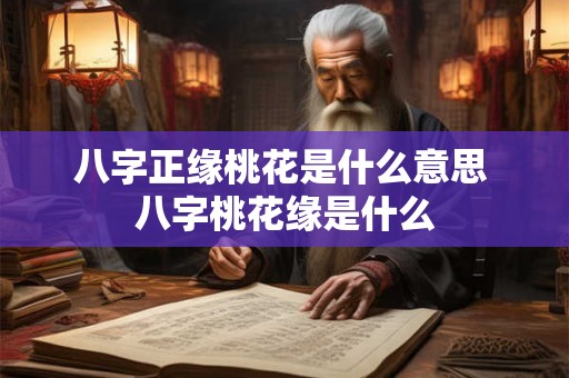 八字正缘桃花是什么意思 八字桃花缘是什么