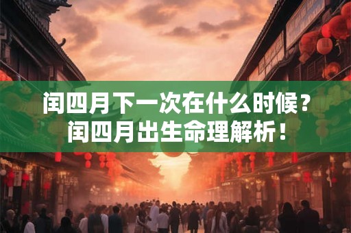 闰四月下一次在什么时候？闰四月出生命理解析！