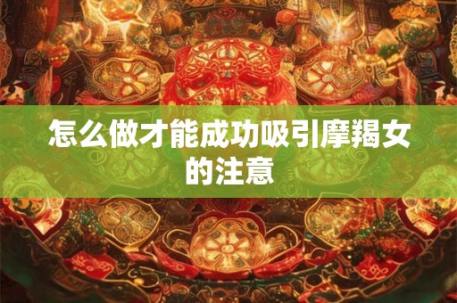 怎么做才能成功吸引摩羯女的注意