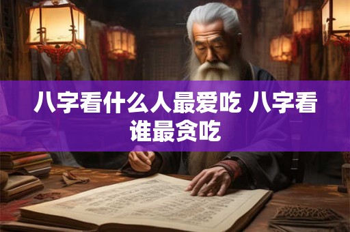 八字看什么人最爱吃 八字看谁最贪吃