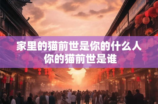 家里的猫前世是你的什么人 你的猫前世是谁 家里的猫前世是你的什么人 你的猫前世是谁
