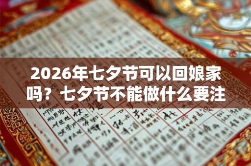 2026年七夕节可以回娘家吗?七夕节不能做什么要注意什么? 2026年七夕节可以回娘家吗?七夕节不能做什么要注意什么?
