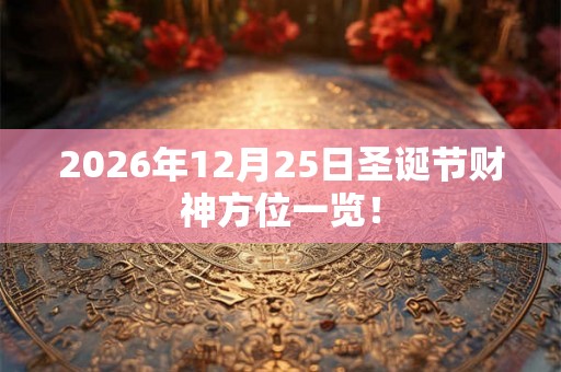 2026年12月25日圣诞节财神方位一览！