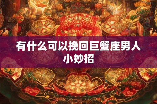 有什么可以挽回巨蟹座男人小妙招