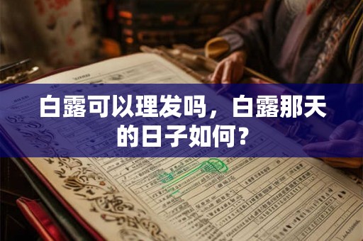 白露可以理发吗，白露那天的日子如何？